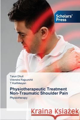 Physiotherapeutic Treatment Non-Traumatic Shoulder Pain Tarun Dhull Virendra Rajpurohit T. Karthikeyan 9786206772149