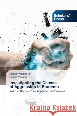 Investigating the Causes of Aggression in Students Hassan Najafpour Fatima Yousefi 9786206772491