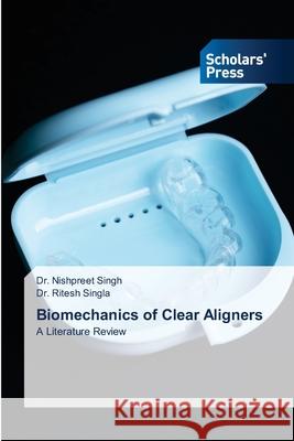 Biomechanics of Clear Aligners Nishpreet Singh Ritesh Singla 9786206772842