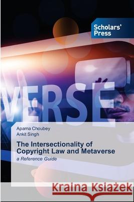 The Intersectionality of Copyright Law and Metaverse Aparna Choubey Ankit Singh 9786206772927