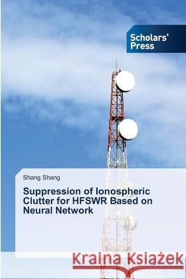 Suppression of Ionospheric Clutter for HFSWR Based on Neural Network Shang Shang 9786206773160