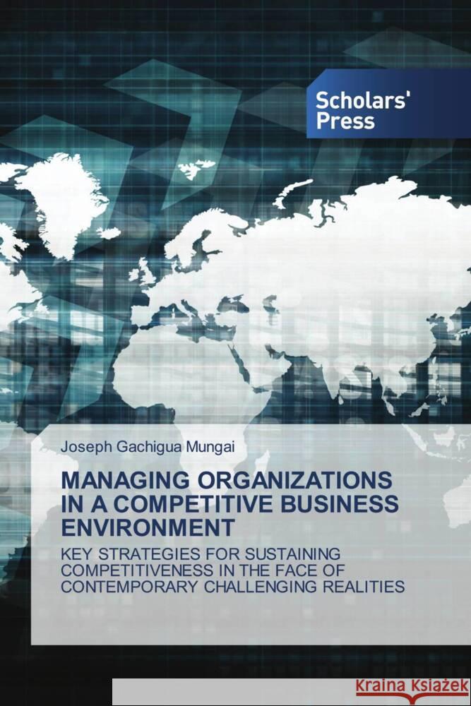 Managing Organizations in a Competitive Business Environment Joseph Gachigu 9786206774686 Scholars' Press