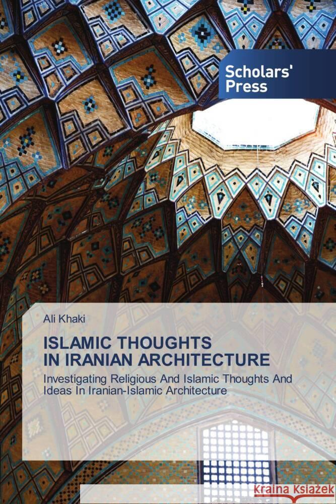ISLAMIC THOUGHTS IN IRANIAN ARCHITECTURE Khaki, Ali 9786206775263 Scholars' Press