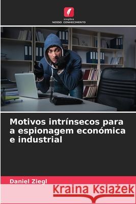 Motivos intrínsecos para a espionagem económica e industrial Ziegl, Daniel 9786206775324 Edições Nosso Conhecimento