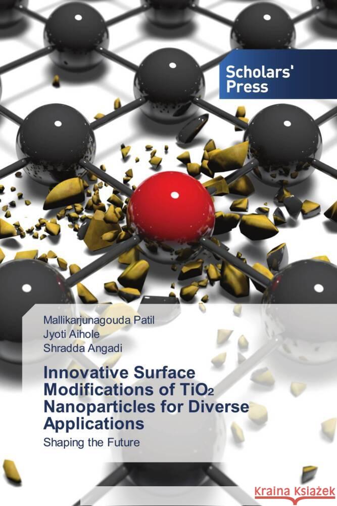 Innovative Surface Modifications of TiO₂ Nanoparticles for Diverse Applications Mallikarjunagouda Patil Jyoti Aihole Shradda Angadi 9786206775669