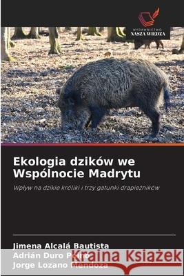 Ekologia dzików we Wspólnocie Madrytu Alcalá Bautista, Jimena, Duro Peinó, Adrián, Lozano Mendoza, Jorge 9786206777076