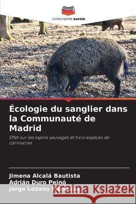 Écologie du sanglier dans la Communauté de Madrid Alcalá Bautista, Jimena, Duro Peinó, Adrián, Lozano Mendoza, Jorge 9786206777083