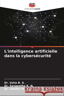 L'intelligence artificielle dans la cybersécurité B. A ., Dr. Usha, K. N., Dr. Sangeetha, M., Dr. Chaitra 9786206777182 Editions Notre Savoir