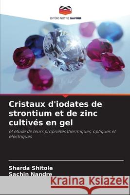 Cristaux d'iodates de strontium et de zinc cultivés en gel Shitole, Sharda, Nandre, Sachin 9786206777984