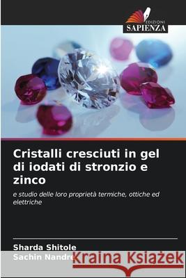 Cristalli cresciuti in gel di iodati di stronzio e zinco Shitole, Sharda, Nandre, Sachin 9786206778035