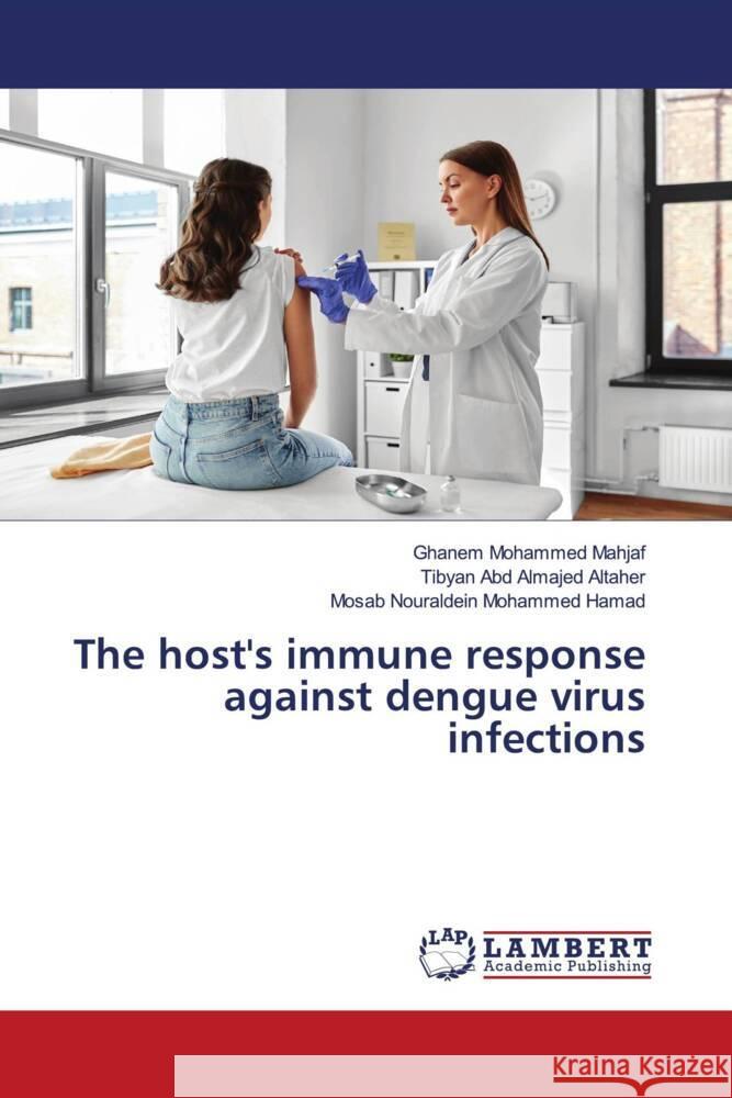 The host's immune response against dengue virus infections Mohammed Mahjaf, Ghanem, Abd Almajed ALtaher, Tibyan, Nouraldein Mohammed Hamad, Mosab 9786206779391 LAP Lambert Academic Publishing