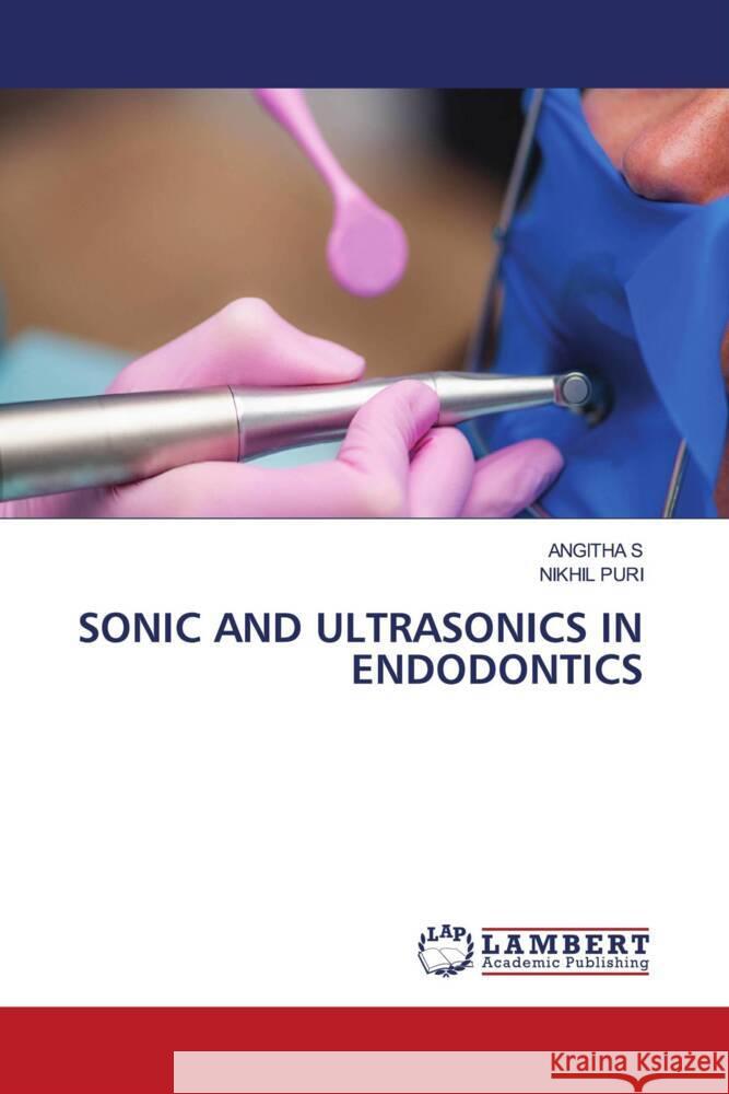 SONIC AND ULTRASONICS IN ENDODONTICS S, ANGITHA, Puri, Nikhil 9786206779902 LAP Lambert Academic Publishing