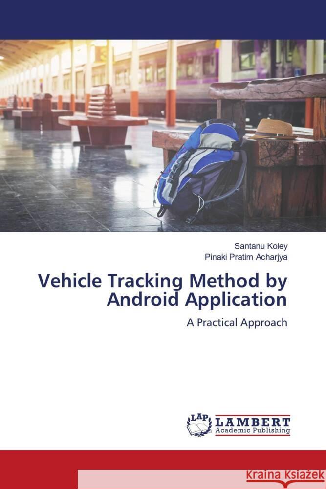 Vehicle Tracking Method by Android Application Koley, Santanu, Acharjya, Pinaki Pratim 9786206780175