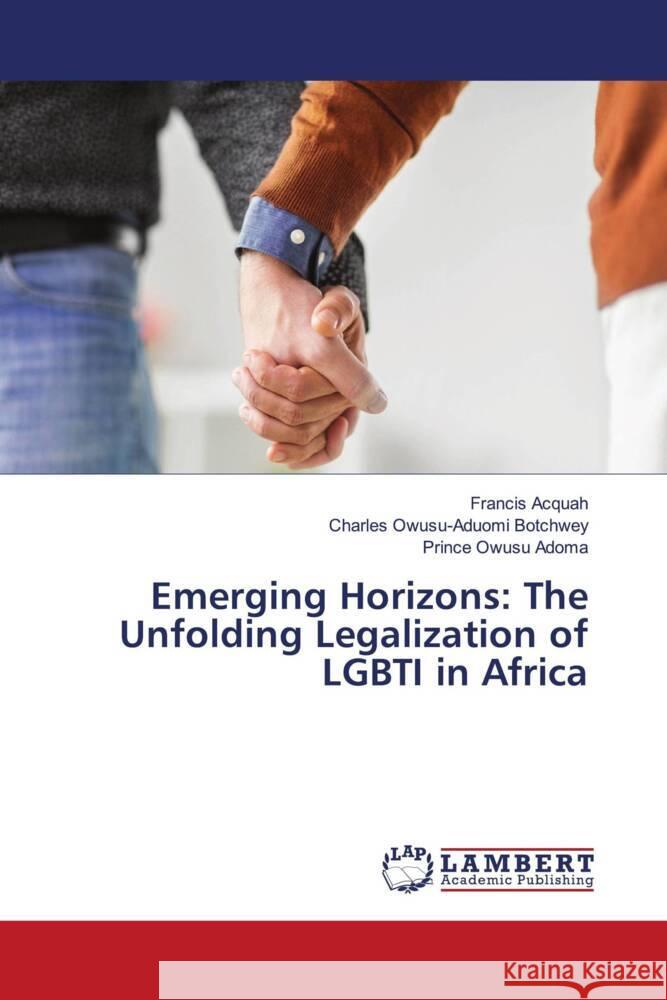 Emerging Horizons: The Unfolding Legalization of LGBTI in Africa Acquah, Francis, Owusu-Aduomi Botchwey, Charles, Owusu Adoma, Prince 9786206780250 LAP Lambert Academic Publishing