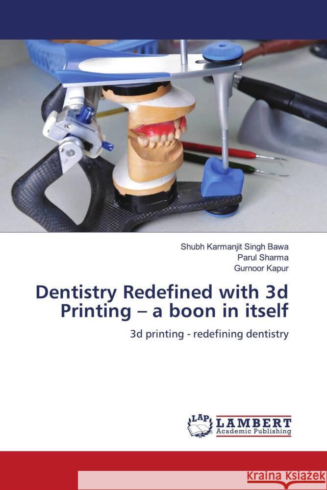 Dentistry Redefined with 3d Printing - a boon in itself Bawa, Shubh Karmanjit Singh, Sharma, Parul, Kapur, Gurnoor 9786206780380 LAP Lambert Academic Publishing