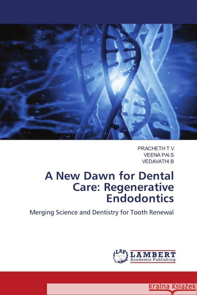 A New Dawn for Dental Care: Regenerative Endodontics T V, PRACHETH, PAI S, VEENA, B, VEDAVATHI 9786206780663