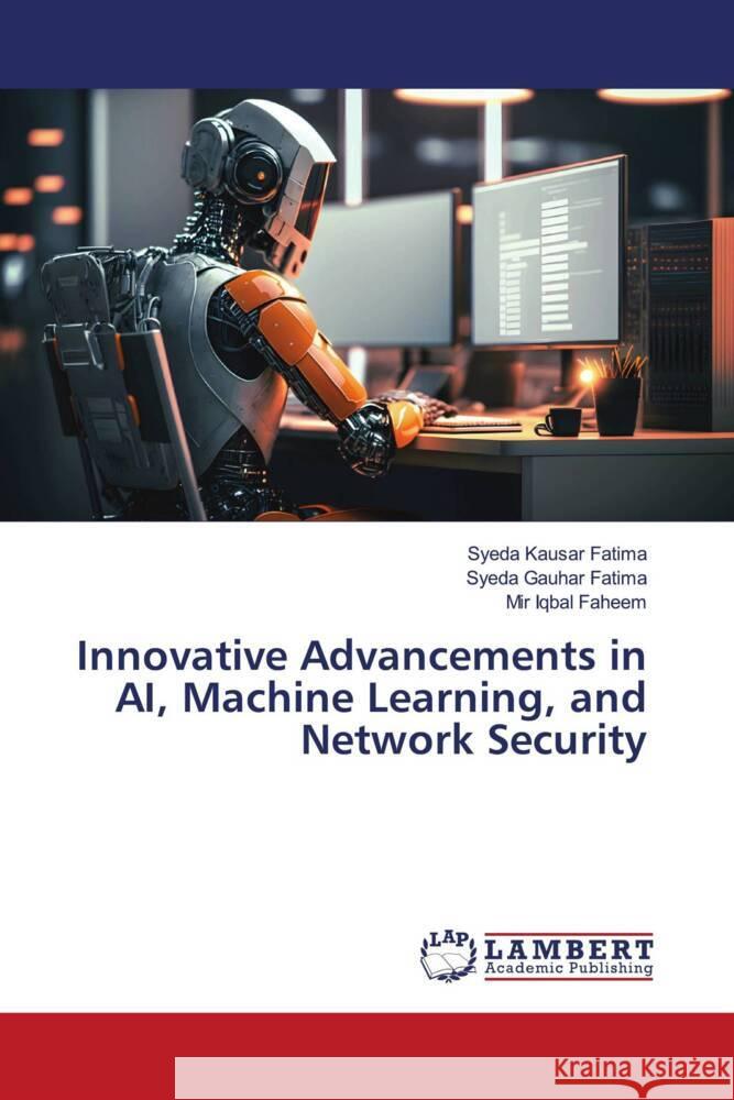 Innovative Advancements in AI, Machine Learning, and Network Security Kausar Fatima, Syeda, Gauhar Fatima, Syeda, Faheem, Mir Iqbal 9786206780779