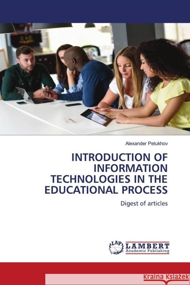 INTRODUCTION OF INFORMATION TECHNOLOGIES IN THE EDUCATIONAL PROCESS Petukhov, Alexander 9786206780953