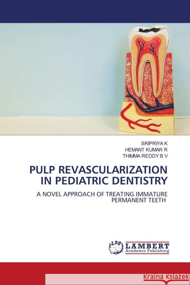 PULP REVASCULARIZATION IN PEDIATRIC DENTISTRY K, SRIPRIYA, R, HEMANT KUMAR, B V, THIMMA REDDY 9786206781271 LAP Lambert Academic Publishing