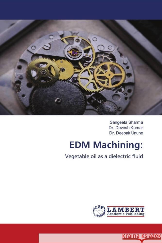 EDM Machining: Sharma, Sangeeta, Kumar, Dr. Devesh, Unune, Dr. Deepak 9786206781547 LAP Lambert Academic Publishing