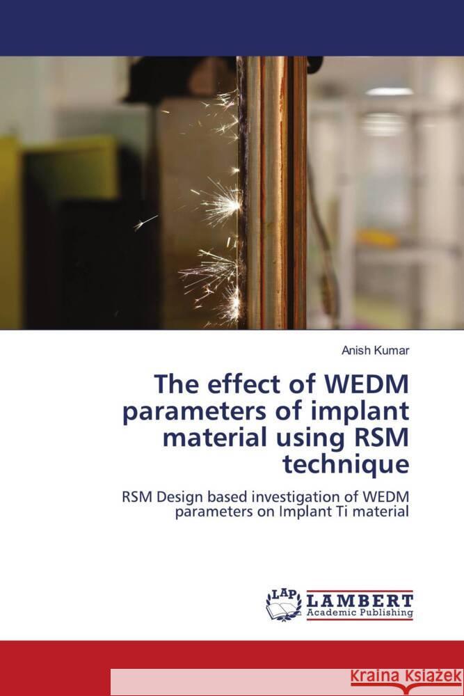 The effect of WEDM parameters of implant material using RSM technique Kumar, Anish 9786206781929