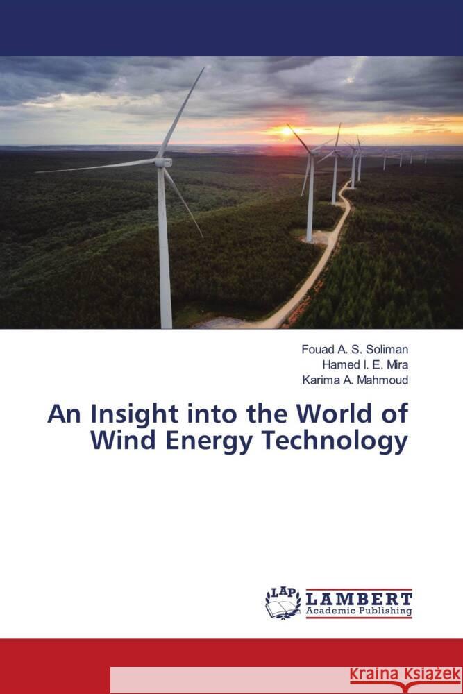 An Insight into the World of Wind Energy Technology Soliman, Fouad A. S., Mira, Hamed I. E., Mahmoud, Karima A. 9786206781967 LAP Lambert Academic Publishing