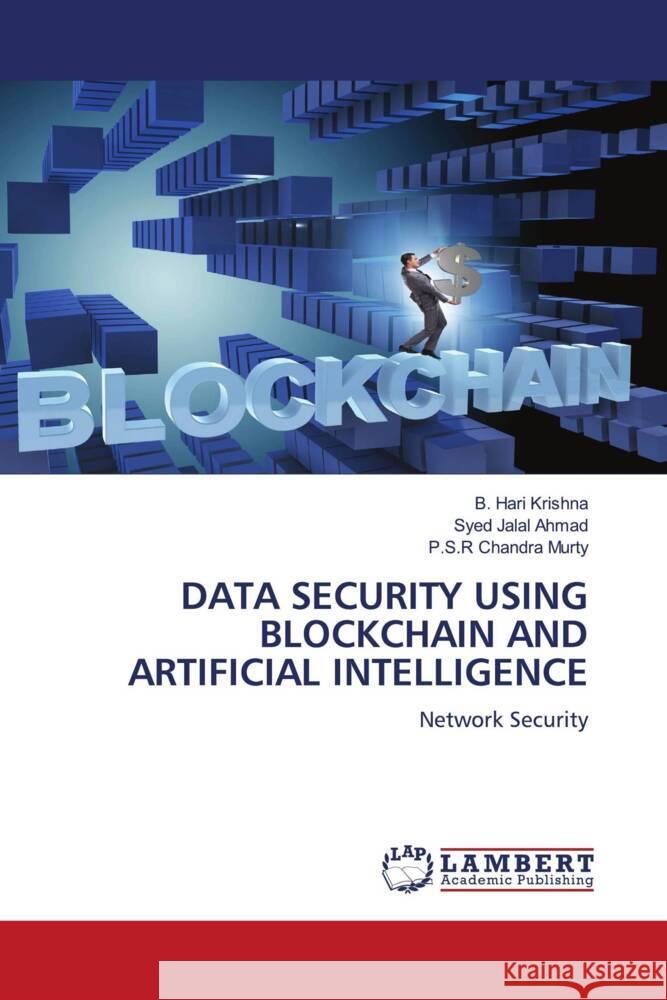 DATA SECURITY USING BLOCKCHAIN AND ARTIFICIAL INTELLIGENCE Hari Krishna, B., Jalal Ahmad, Syed, Chandra Murty, P.S.R 9786206782117