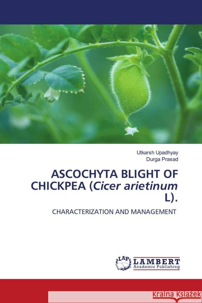 ASCOCHYTA BLIGHT OF CHICKPEA (Cicer arietinum L). Upadhyay, Utkarsh, Prasad, Durga 9786206782599