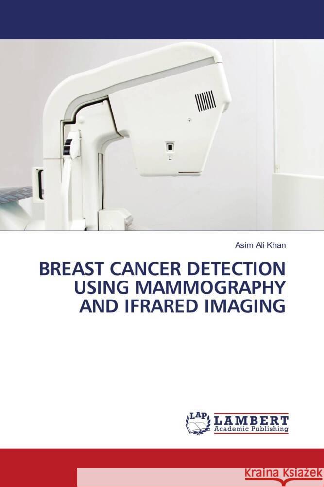 BREAST CANCER DETECTION USING MAMMOGRAPHY AND IFRARED IMAGING Khan, Asim Ali 9786206782742