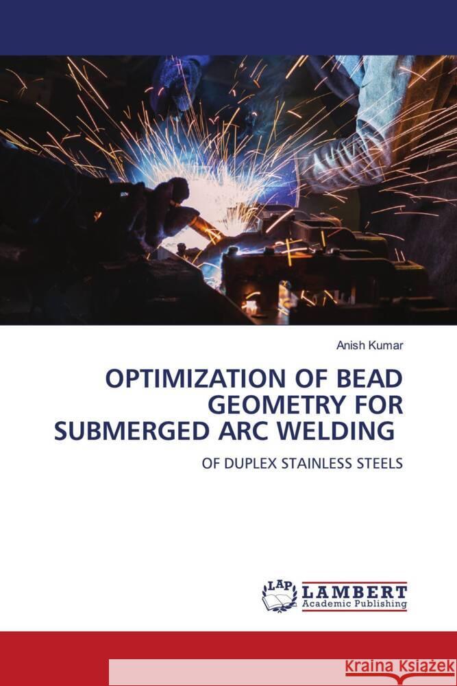 OPTIMIZATION OF BEAD GEOMETRY FOR SUBMERGED ARC WELDING Kumar, Anish 9786206782759