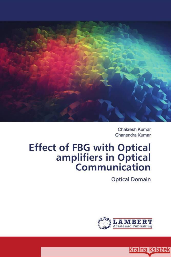 Effect of FBG with Optical amplifiers in Optical Communication Kumar, Chakresh, Kumar, Ghanendra 9786206782995