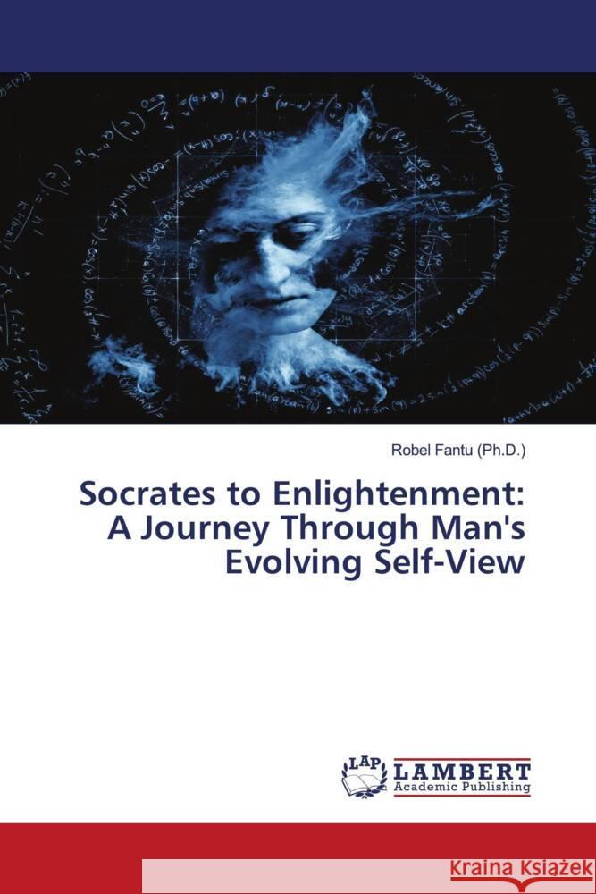 Socrates to Enlightenment: A Journey Through Man's Evolving Self-View Fantu (Ph.D.), Robel 9786206783343 LAP Lambert Academic Publishing