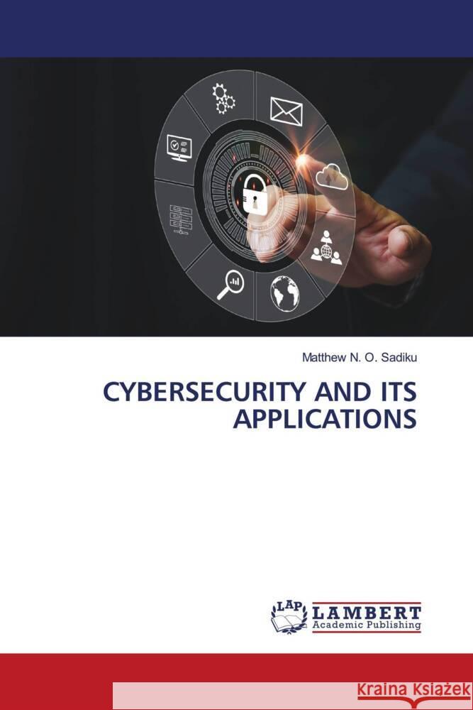 CYBERSECURITY AND ITS APPLICATIONS Sadiku, Matthew N. O. 9786206783626 LAP Lambert Academic Publishing