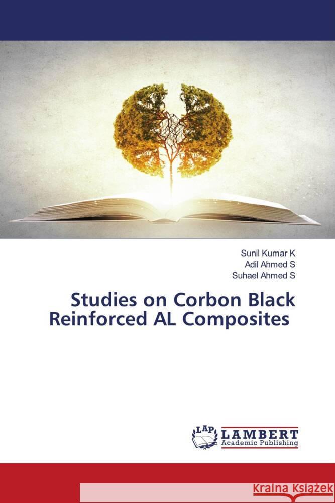 Studies on Corbon Black Reinforced AL Composites K, Sunil Kumar, S, Adil Ahmed, S, Suhael Ahmed 9786206784036