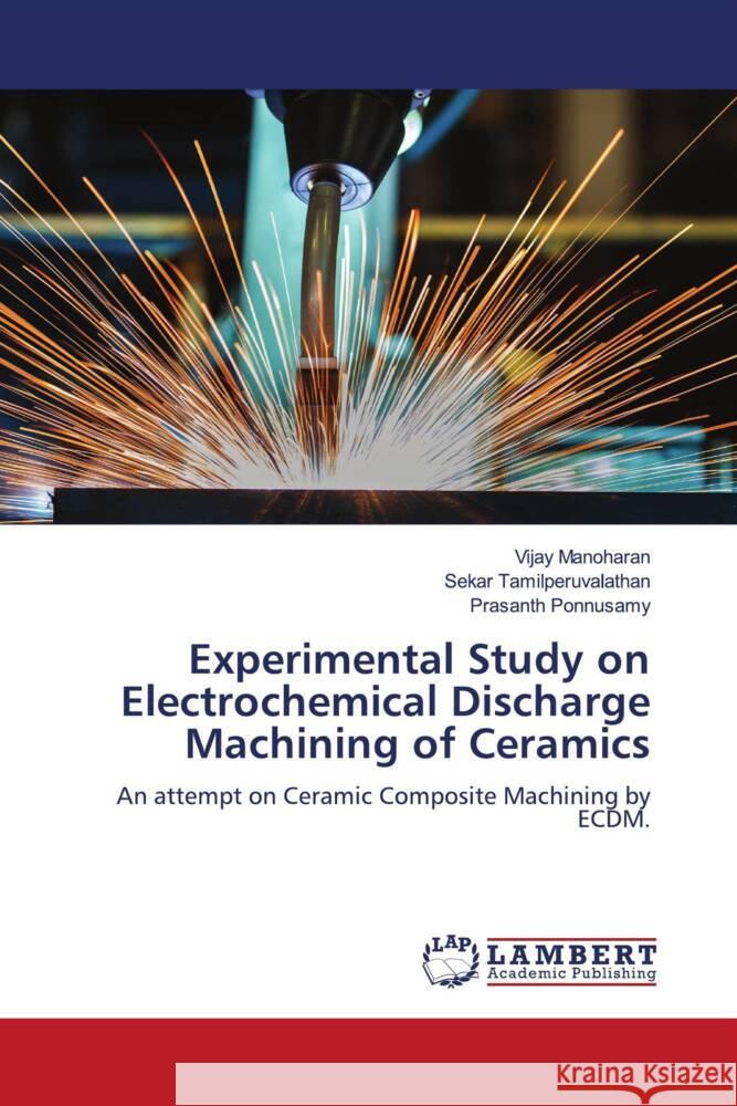 Experimental Study on Electrochemical Discharge Machining of Ceramics Manoharan, Vijay, Tamilperuvalathan, Sekar, Ponnusamy, Prasanth 9786206785118 LAP Lambert Academic Publishing