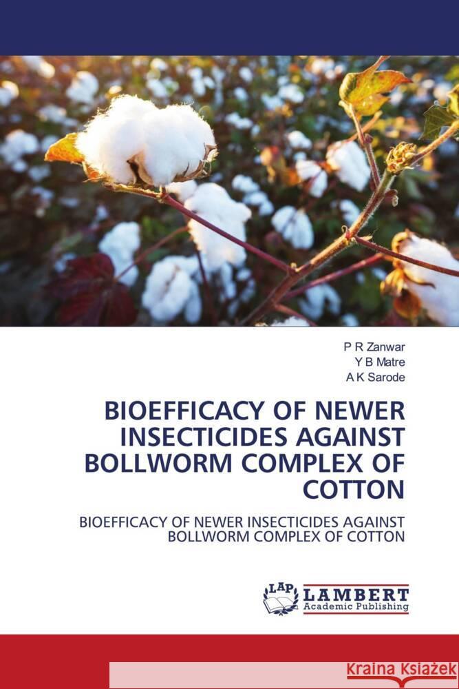 BIOEFFICACY OF NEWER INSECTICIDES AGAINST BOLLWORM COMPLEX OF COTTON Zanwar, P R, Matre, Y B, Sarode, A K 9786206785613