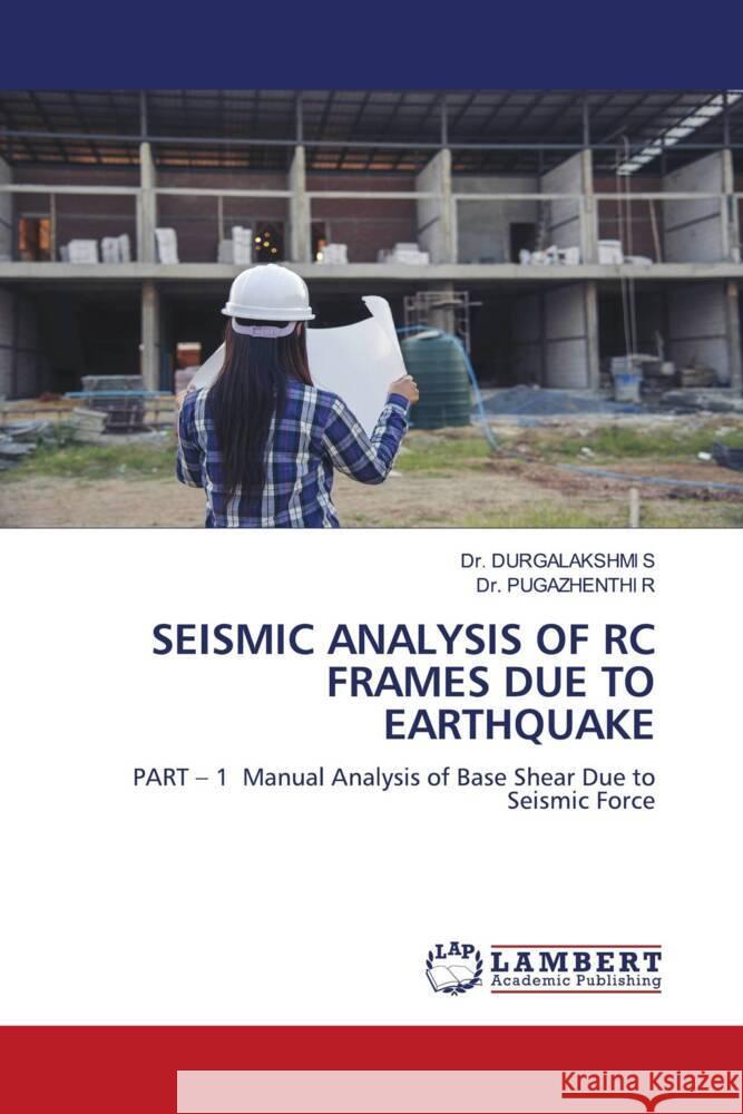 SEISMIC ANALYSIS OF RC FRAMES DUE TO EARTHQUAKE S, Dr. DURGALAKSHMI, R, Dr. PUGAZHENTHI 9786206786313