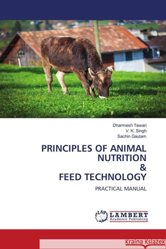 PRINCIPLES OF ANIMAL NUTRITION & FEED TECHNOLOGY Tewari, Dharmesh, Singh, V. K., Gautam, Sachin 9786206786801