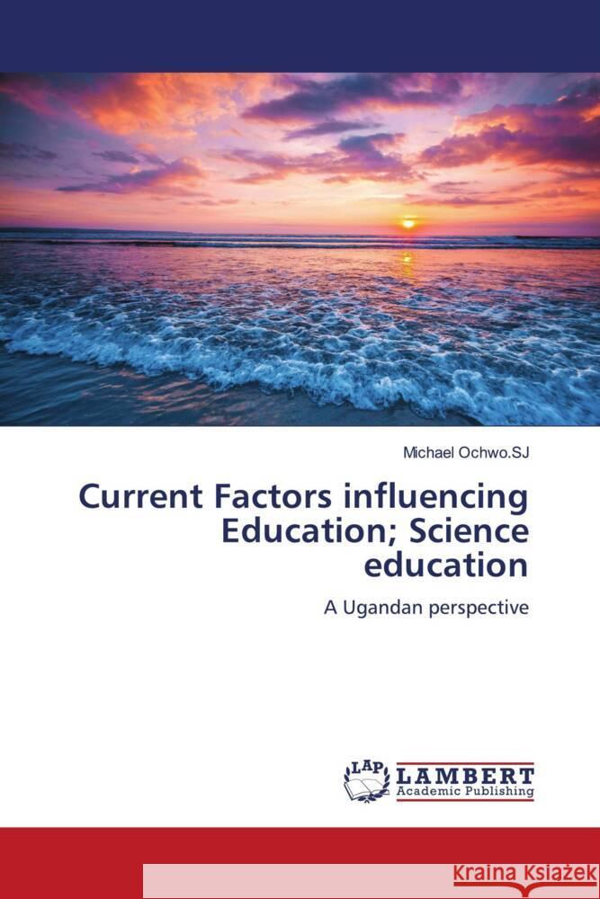 Current Factors influencing Education; Science education Ochwo.SJ, Michael 9786206787181 LAP Lambert Academic Publishing
