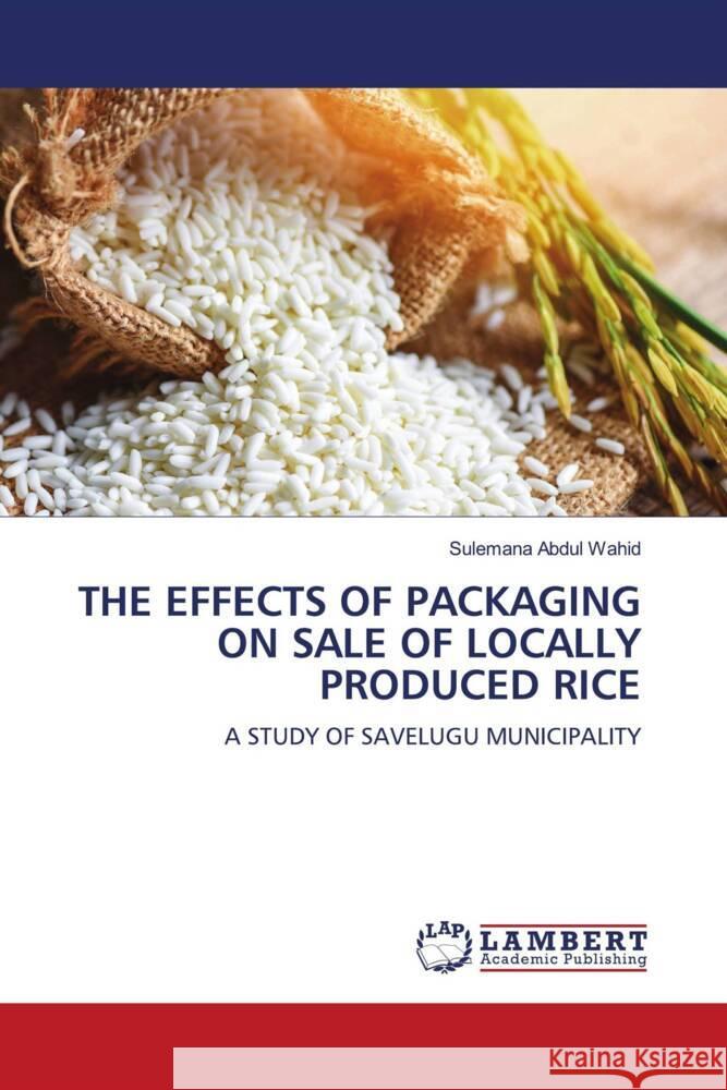 THE EFFECTS OF PACKAGING ON SALE OF LOCALLY PRODUCED RICE Abdul Wahid, Sulemana 9786206787235