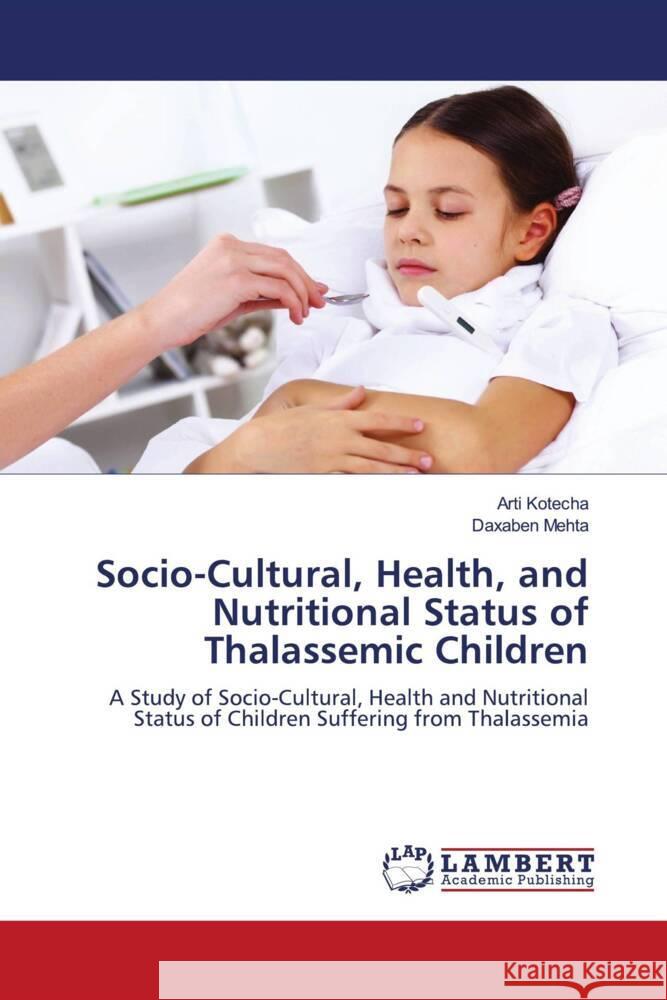 Socio-Cultural, Health, and Nutritional Status of Thalassemic Children Kotecha, Arti, Mehta, Daxaben 9786206787365