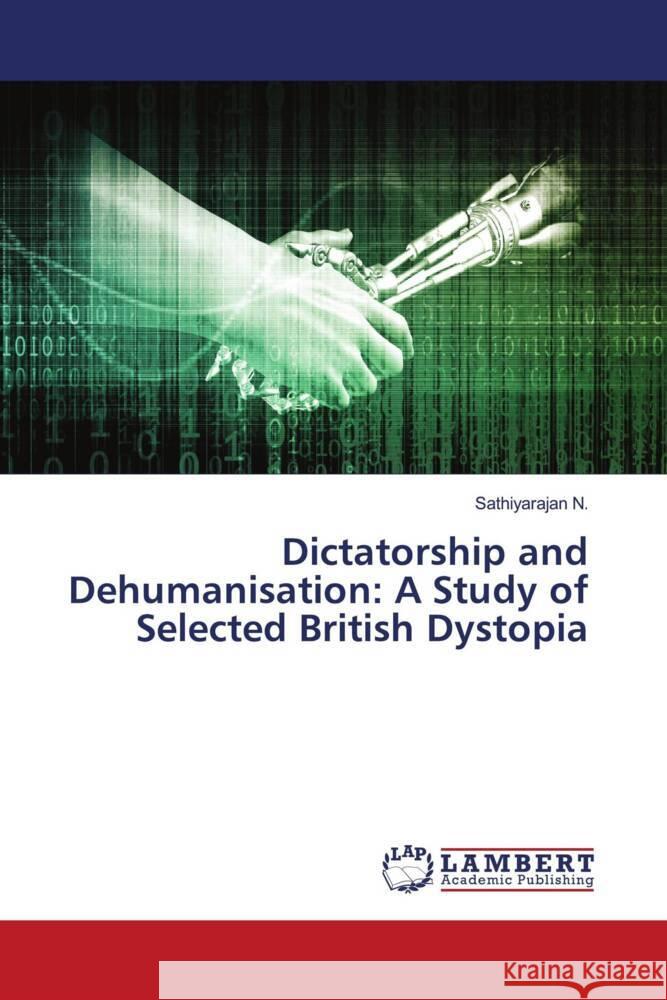 Dictatorship and Dehumanisation: A Study of Selected British Dystopia N., Sathiyarajan 9786206787785 LAP Lambert Academic Publishing