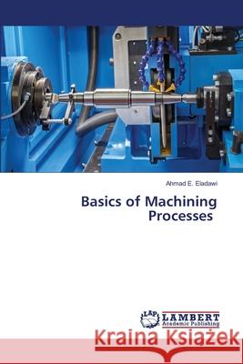 Basics of Machining Processes Eladawi, Ahmad E. 9786206788294