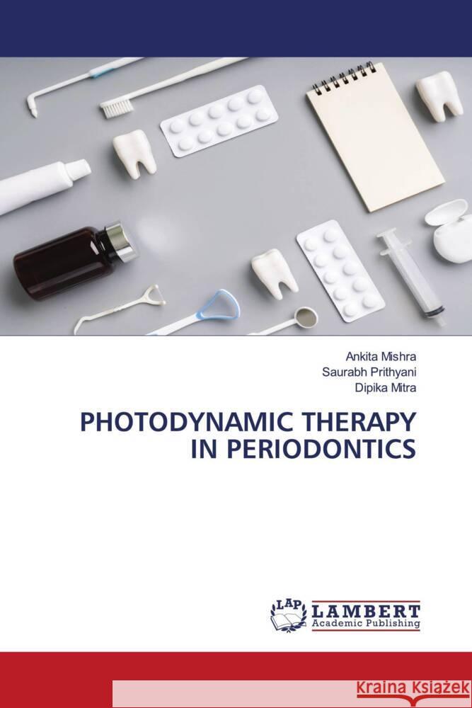 PHOTODYNAMIC THERAPY IN PERIODONTICS Mishra, Ankita, Prithyani, Saurabh, Mitra, Dipika 9786206788836