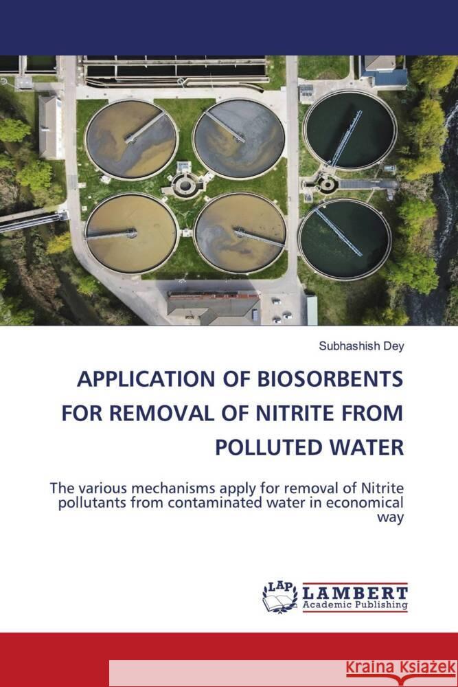 APPLICATION OF BIOSORBENTS FOR REMOVAL OF NITRITE FROM POLLUTED WATER Dey, Subhashish 9786206789444