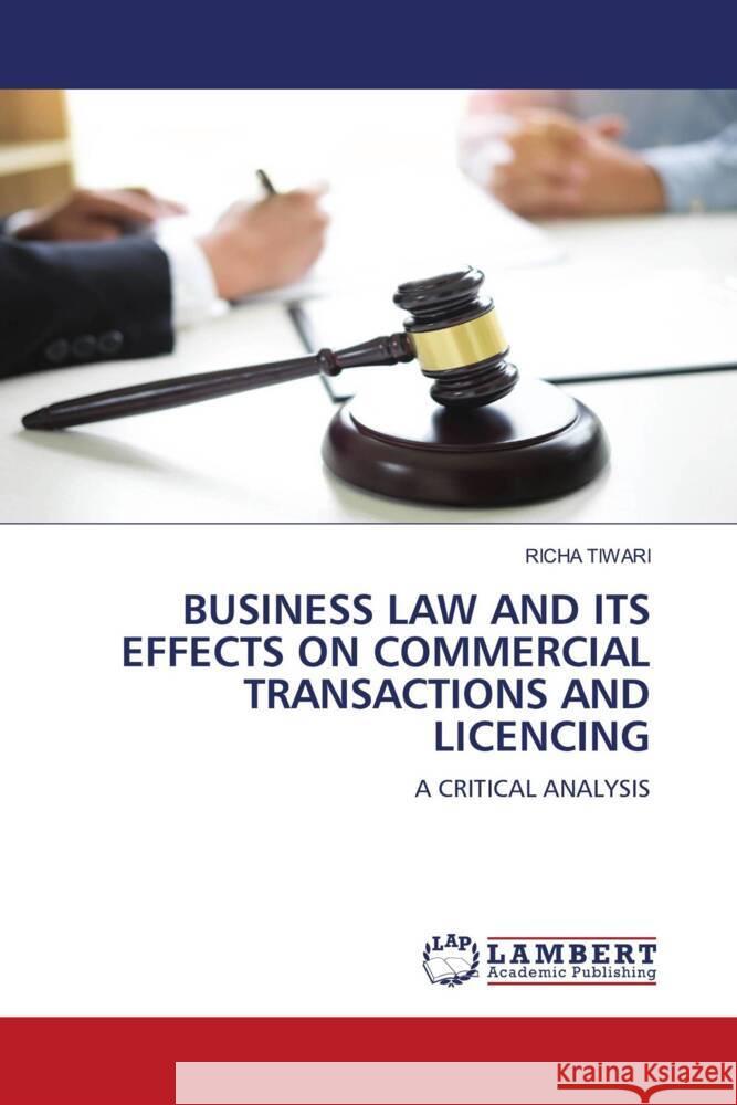 BUSINESS LAW AND ITS EFFECTS ON COMMERCIAL TRANSACTIONS AND LICENCING Tiwari, Richa 9786206789819