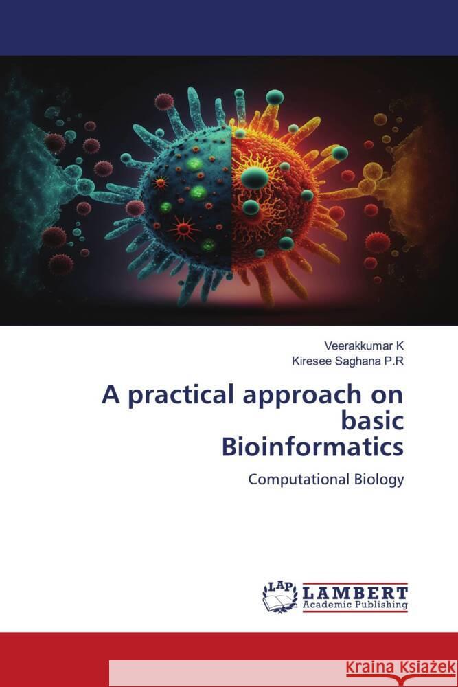 A practical approach on basic Bioinformatics K, Veerakkumar, P.R, Kiresee Saghana 9786206789888 LAP Lambert Academic Publishing