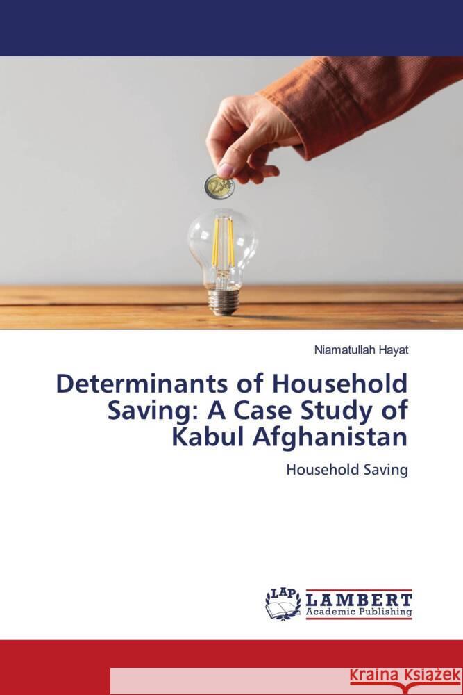 Determinants of Household Saving: A Case Study of Kabul Afghanistan Hayat, Niamatullah 9786206790204