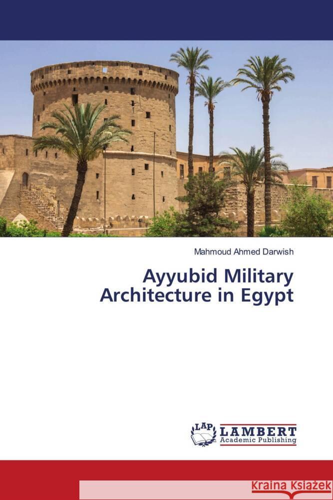 Ayyubid Military Architecture in Egypt Darwish, Mahmoud Ahmed 9786206790228