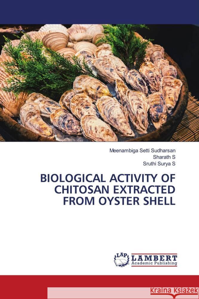 BIOLOGICAL ACTIVITY OF CHITOSAN EXTRACTED FROM OYSTER SHELL Setti Sudharsan, Meenambiga, S, Sharath, S, Sruthi Surya 9786206791348